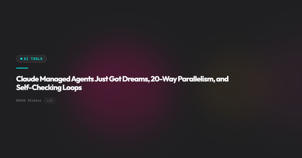 Claude Managed Agents Just Got Dreams, 20-Way Parallelism, and Self-Checking Loops