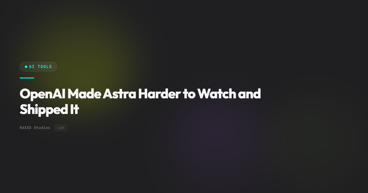 OpenAI Made Astra Harder to Watch and Shipped It